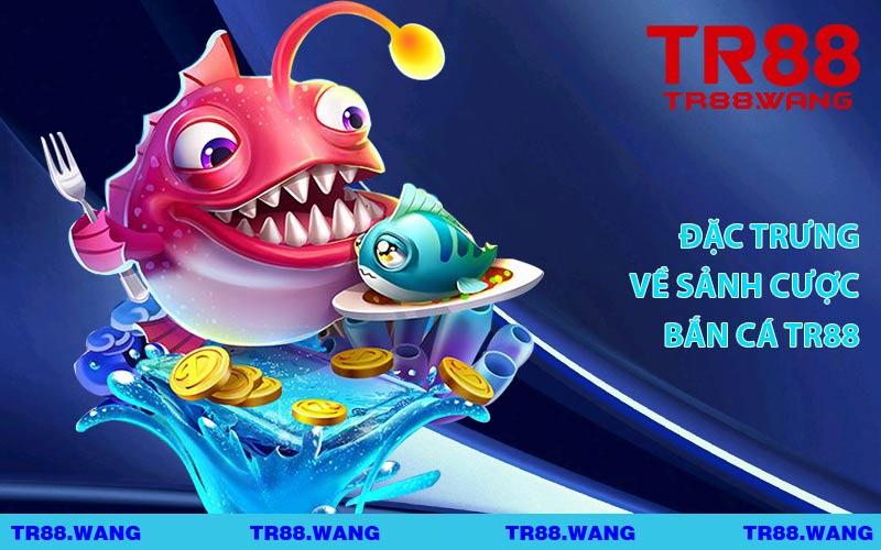 Đặc Trưng Về Sảnh Cược Bắn Cá TR88