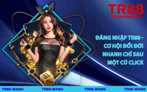Đăng Nhập TR88 - Cơ Hội Đổi Đời Nhanh Chỉ Sau Một Cú Click
