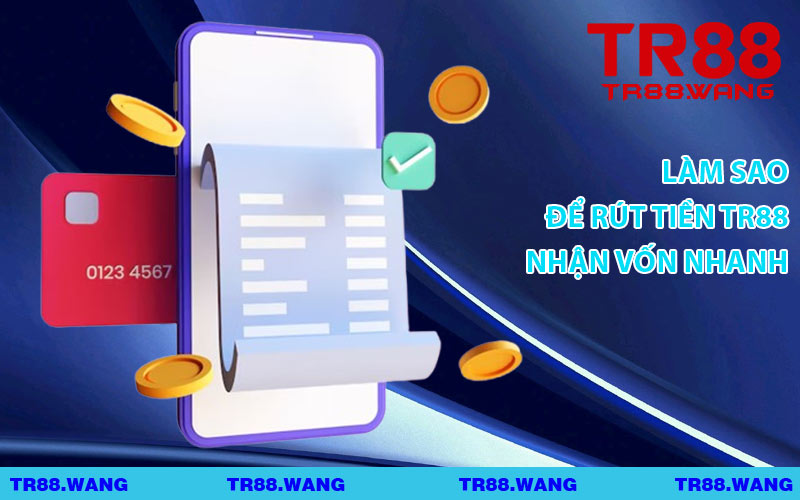 Làm Sao Để Rút Tiền TR88 Nhận Vốn Nhanh