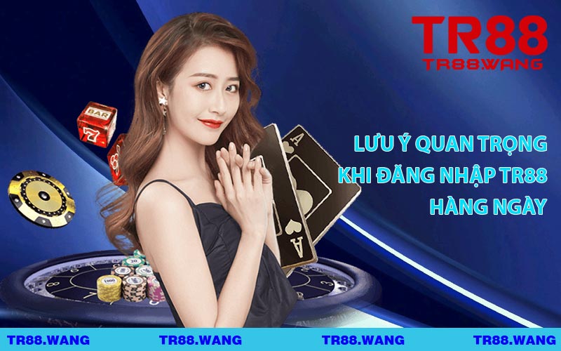 Lưu Ý Quan Trọng Khi Đăng Nhập TR88 Hàng Ngày