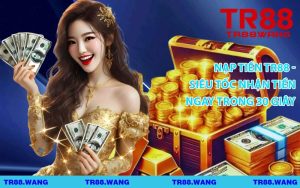 Nạp Tiền TR88 - Siêu Tốc Nhận Tiền Ngay Trong 30 Giây
