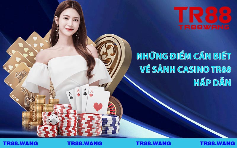 Những Điểm Cần Biết Về Sảnh Casino TR88 Hấp Dẫn