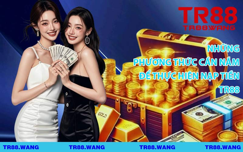 Những Phương Thức Cần Nắm Để Thực Hiện Nạp Tiền TR88