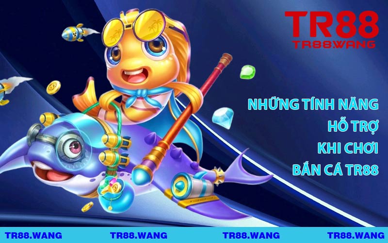 Những Tính Năng Hỗ Trợ Khi Chơi Bắn Cá TR88