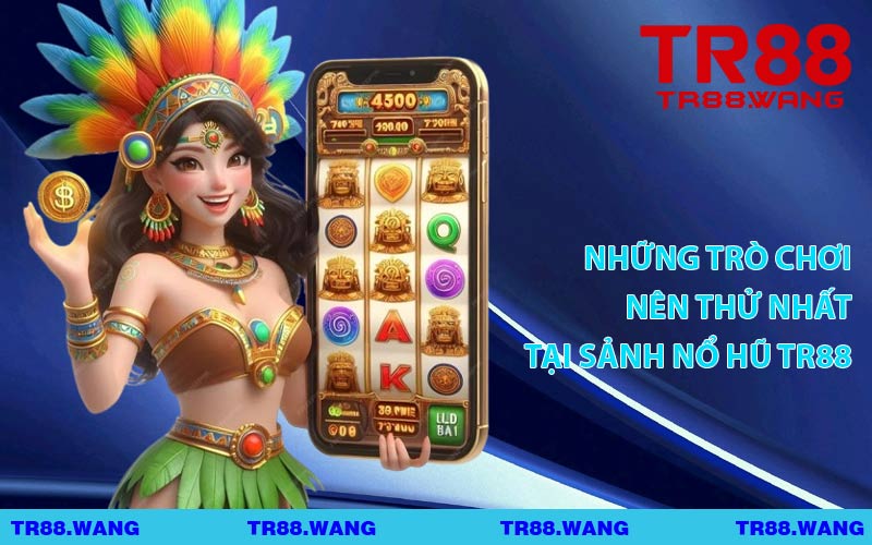 Những Trò Chơi Nên Thử Nhất Tại Sảnh Nổ Hũ TR88