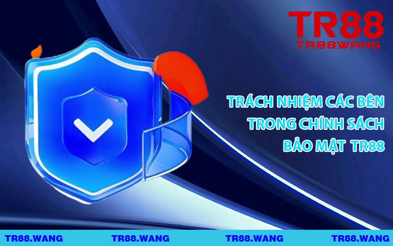 Trách Nhiệm Các Bên Trong Chính Sách Bảo Mật TR88